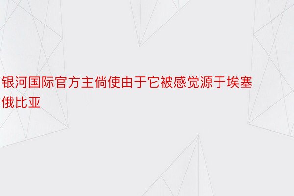 银河国际官方主倘使由于它被感觉源于埃塞俄比亚