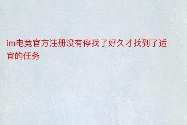 im电竞官方注册没有停找了好久才找到了适宜的任务