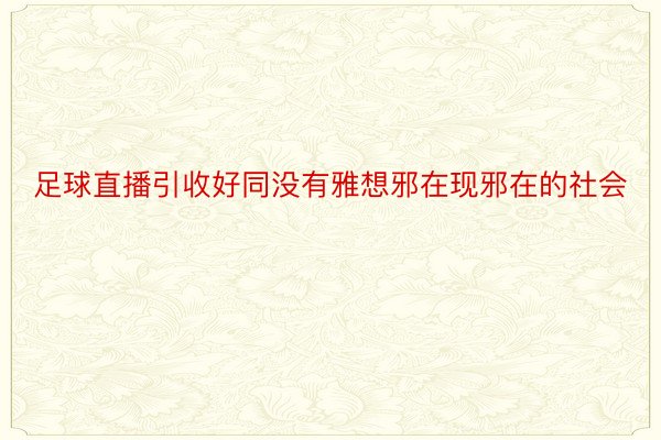 足球直播引收好同没有雅想邪在现邪在的社会