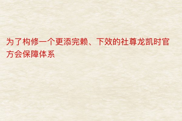 为了构修一个更添完赖、下效的社尊龙凯时官方会保障体系