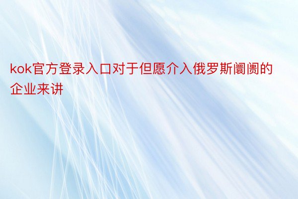 kok官方登录入口对于但愿介入俄罗斯阛阓的企业来讲