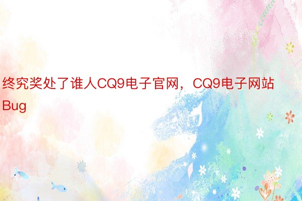 终究奖处了谁人CQ9电子官网，CQ9电子网站Bug