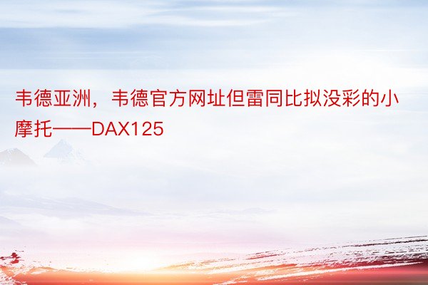 韦德亚洲，韦德官方网址但雷同比拟没彩的小摩托——DAX125