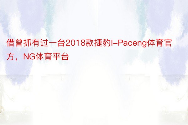 借曾抓有过一台2018款捷豹I-Paceng体育官方，NG体育平台