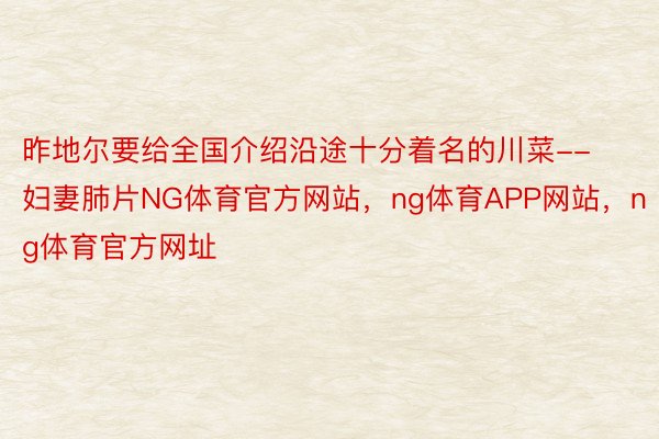 昨地尔要给全国介绍沿途十分着名的川菜--妇妻肺片NG体育官方网站，ng体育APP网站，ng体育官方网址