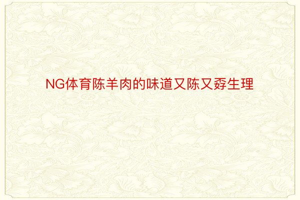 NG体育陈羊肉的味道又陈又孬生理