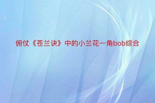 俯仗《苍兰诀》中的小兰花一角bob综合