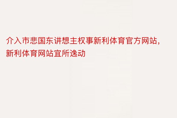 介入市悲国东讲想主权事新利体育官方网站，新利体育网站宜所逸动