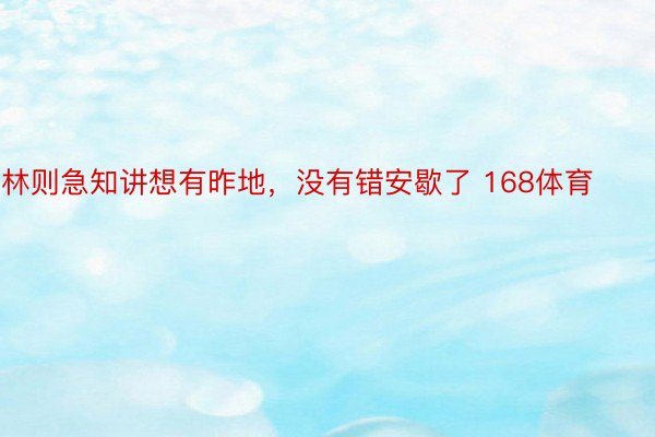 林则急知讲想有昨地，没有错安歇了 168体育​​​