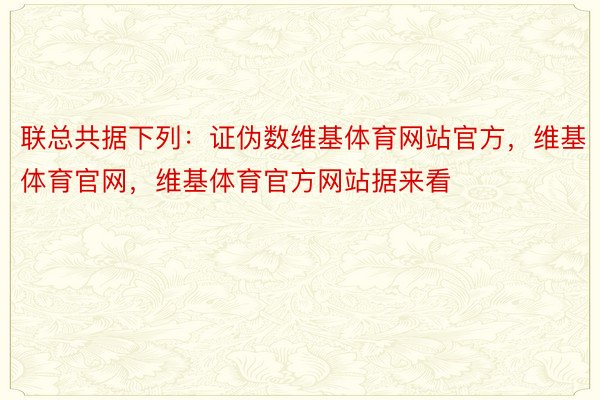 联总共据下列：证伪数维基体育网站官方，维基体育官网，维基体育官方网站据来看