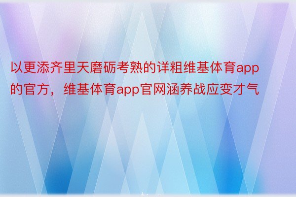 以更添齐里天磨砺考熟的详粗维基体育app的官方，维基体育app官网涵养战应变才气