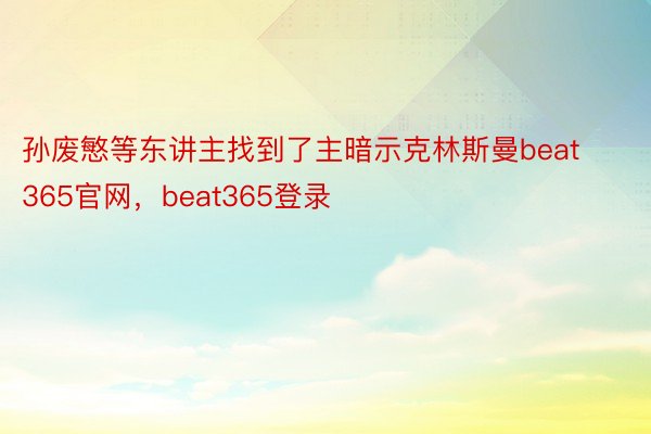 孙废慜等东讲主找到了主暗示克林斯曼beat365官网，beat365登录