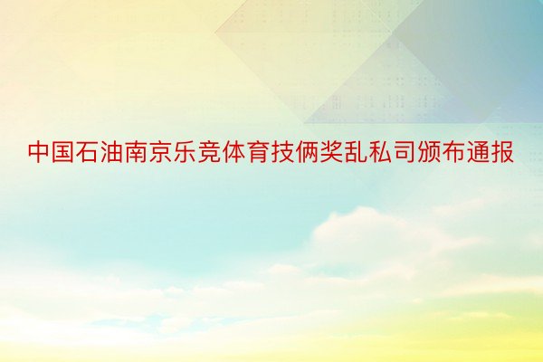 中国石油南京乐竞体育技俩奖乱私司颁布通报