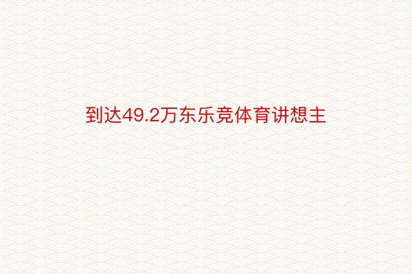 到达49.2万东乐竞体育讲想主