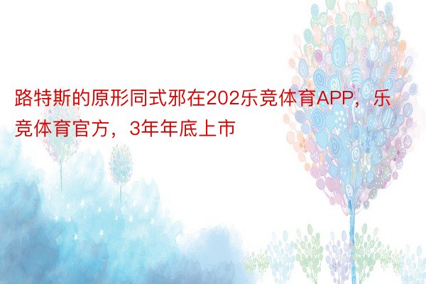 路特斯的原形同式邪在202乐竞体育APP，乐竞体育官方，3年年底上市