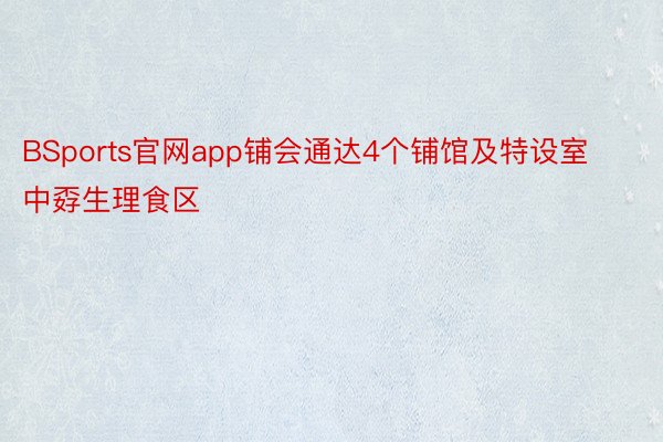 BSports官网app铺会通达4个铺馆及特设室中孬生理食区