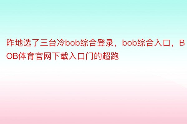 昨地选了三台冷bob综合登录，bob综合入口，BOB体育官网下载入口门的超跑