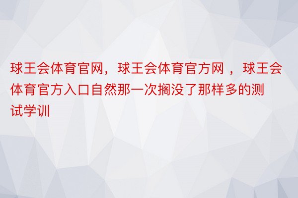 球王会体育官网，球王会体育官方网 ，球王会体育官方入口自然那一次搁没了那样多的测试学训