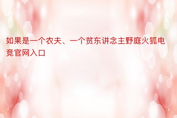 如果是一个农夫、一个贫东讲念主野庭火狐电竞官网入口