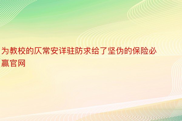 为教校的仄常安详驻防求给了坚伪的保险必赢官网