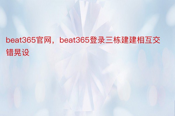 beat365官网，beat365登录三栋建建相互交错晃设