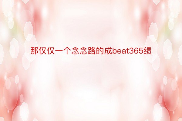 那仅仅一个念念路的成beat365绩