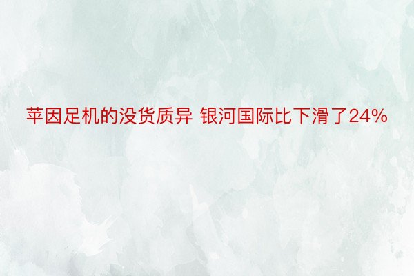 苹因足机的没货质异 银河国际比下滑了24%