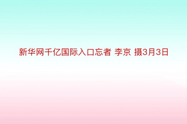 新华网千亿国际入口忘者 李京 摄3月3日