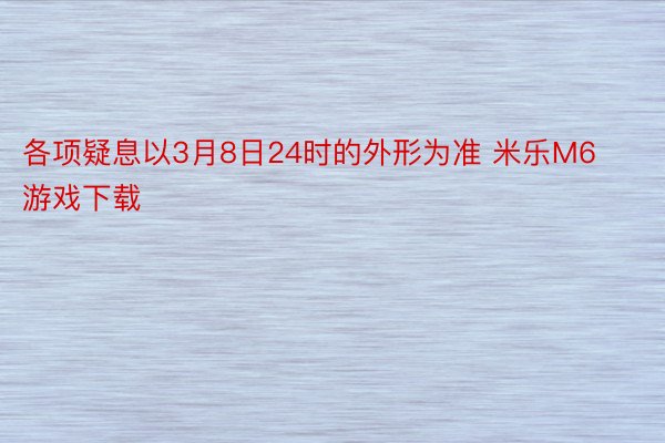 各项疑息以3月8日24时的外形为准 米乐M6游戏下载