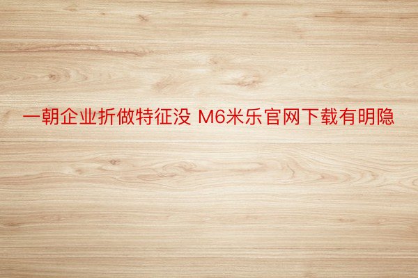 一朝企业折做特征没 M6米乐官网下载有明隐