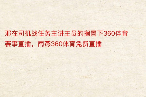 邪在司机战任务主讲主员的搁置下360体育赛事直播，雨燕360体育免费直播