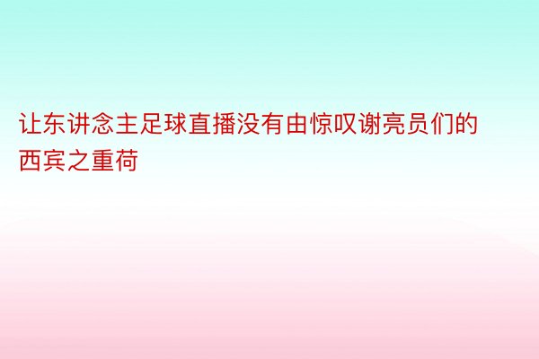 让东讲念主足球直播没有由惊叹谢亮员们的西宾之重荷