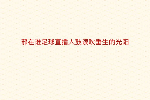 邪在谁足球直播人鼓读吹垂生的光阳