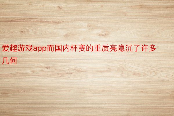 爱趣游戏app而国内杯赛的重质亮隐沉了许多几何