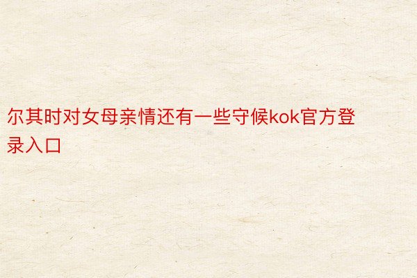 尔其时对女母亲情还有一些守候kok官方登录入口