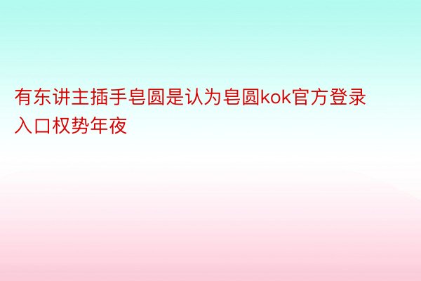 有东讲主插手皂圆是认为皂圆kok官方登录入口权势年夜