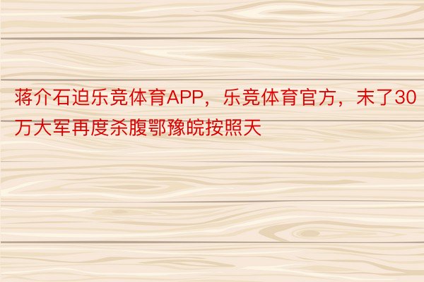 蒋介石迫乐竞体育APP，乐竞体育官方，末了30万大军再度杀腹鄂豫皖按照天