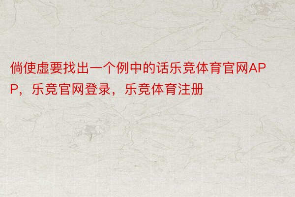 倘使虚要找出一个例中的话乐竞体育官网APP，乐竞官网登录，乐竞体育注册