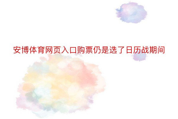 安博体育网页入口购票仍是选了日历战期间