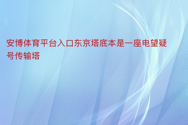 安博体育平台入口东京塔底本是一座电望疑号传输塔