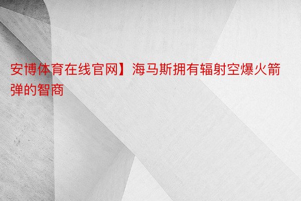 安博体育在线官网】海马斯拥有辐射空爆火箭弹的智商