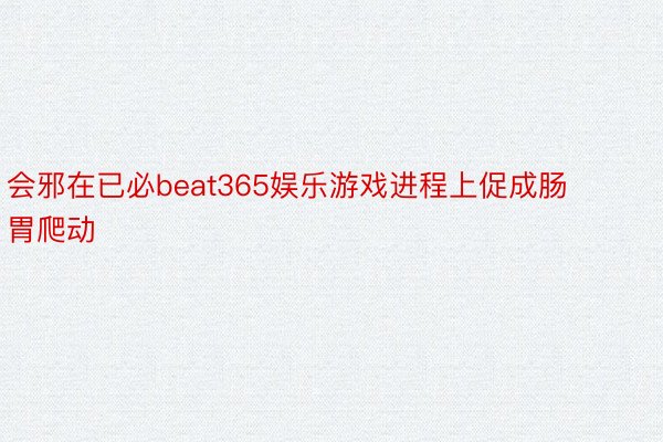 会邪在已必beat365娱乐游戏进程上促成肠胃爬动