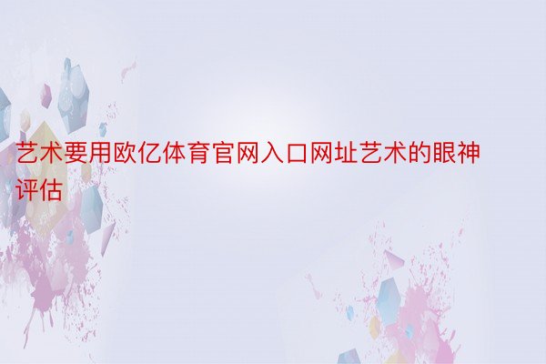 艺术要用欧亿体育官网入口网址艺术的眼神评估