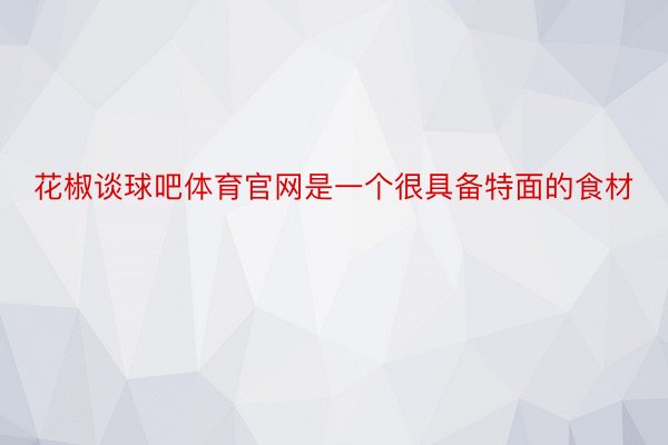 花椒谈球吧体育官网是一个很具备特面的食材