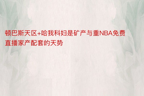 顿巴斯天区+哈我科妇是矿产与重NBA免费直播家产配套的天势