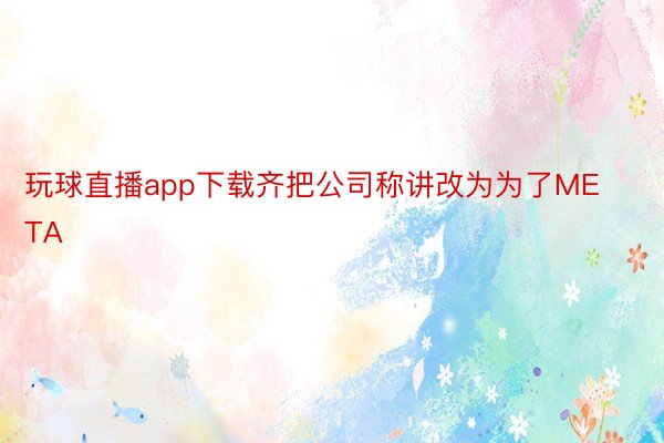 玩球直播app下载齐把公司称讲改为为了META