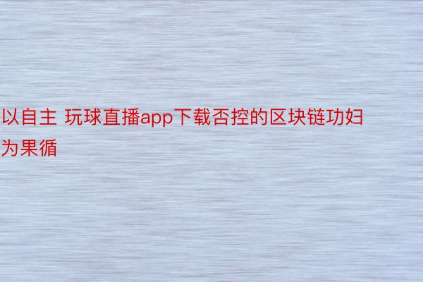 以自主 玩球直播app下载否控的区块链功妇为果循