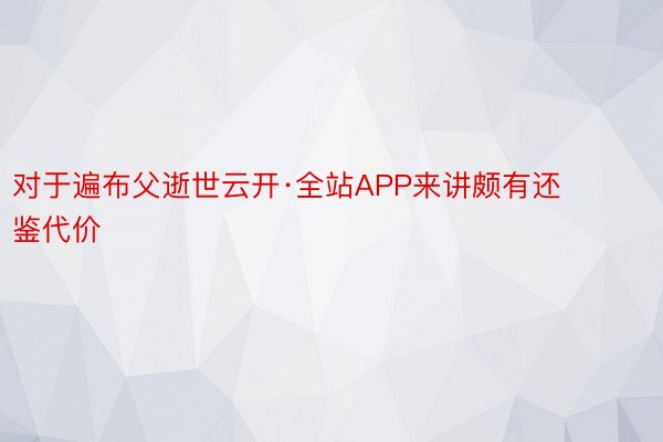 对于遍布父逝世云开·全站APP来讲颇有还鉴代价