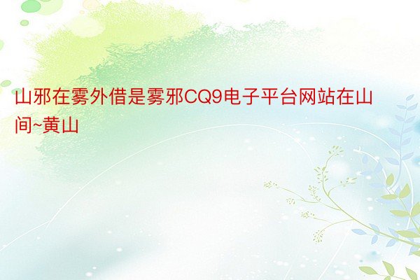 山邪在雾外借是雾邪CQ9电子平台网站在山间~黄山 ​​​