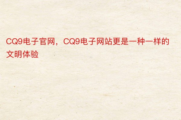 CQ9电子官网，CQ9电子网站更是一种一样的文明体验